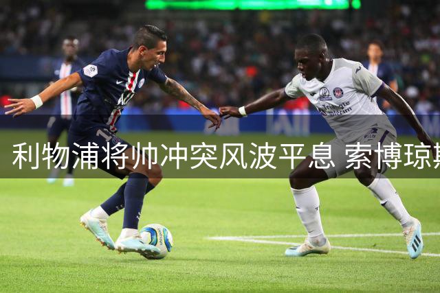 利物浦将帅冲突风波平息 索博琼斯联诀出场破除不和传闻