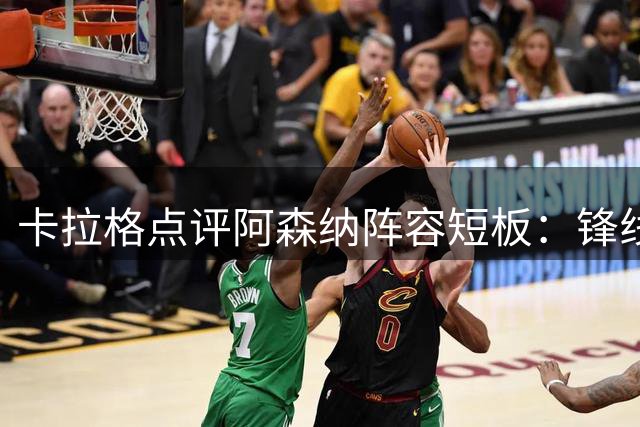 卡拉格点评阿森纳阵容短板：锋线缺乏顶级巨星或成欧冠障碍