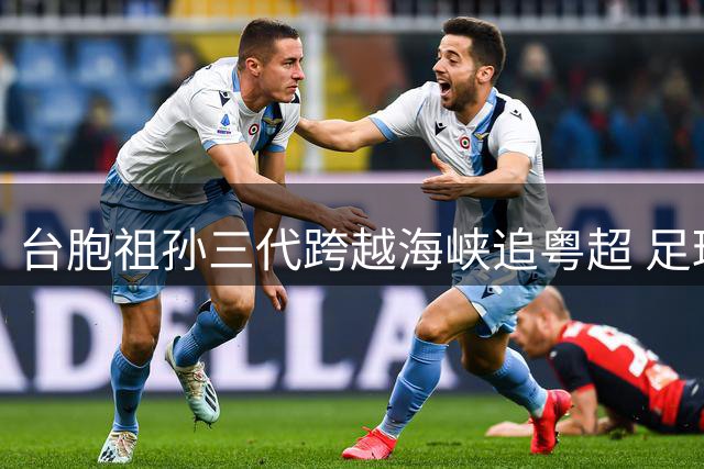 台胞祖孙三代跨越海峡追粤超 足球情缘见证两岸温情