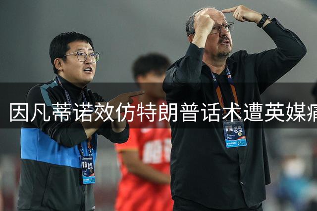 因凡蒂诺效仿特朗普话术遭英媒痛批 2026世界杯争议难平