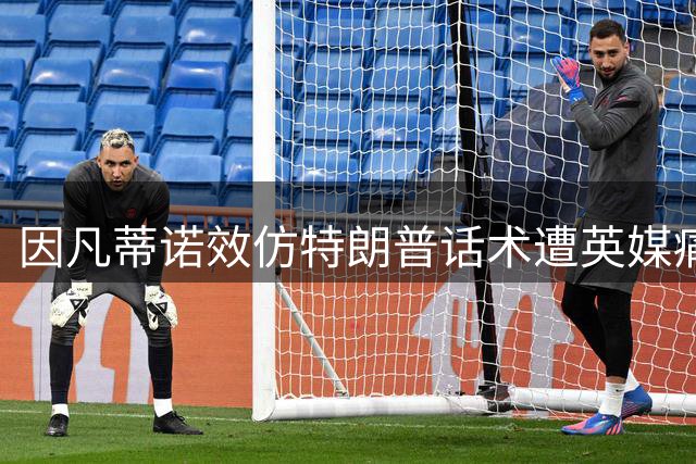 因凡蒂诺效仿特朗普话术遭英媒痛批 2026世界杯争议难平