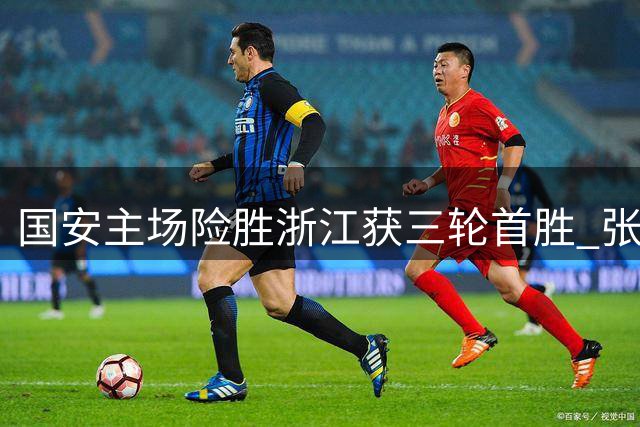 国安主场险胜浙江获三轮首胜 张稀哲复出献绝杀引爆续约悬念