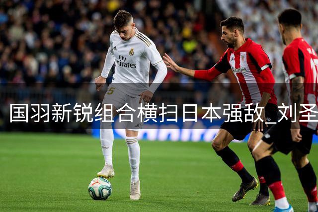 国羽新锐组合横扫日本强敌 刘圣书谭宁首夺中国公开赛桂冠