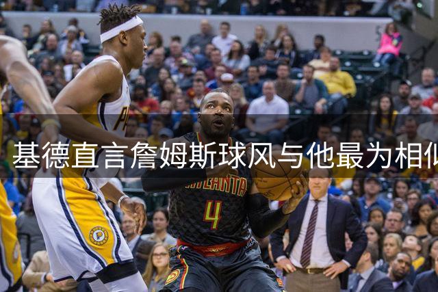基德直言詹姆斯球风与他最为相似