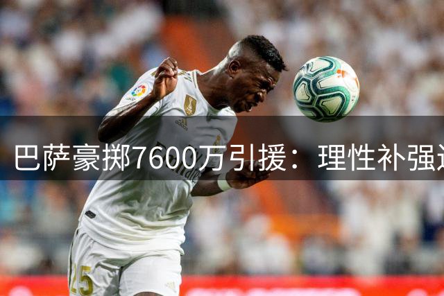 巴萨豪掷7600万引援：理性补强还是意气之争？