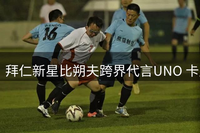 拜仁新星比朔夫跨界代言UNO 卡牌游戏成球星新宠