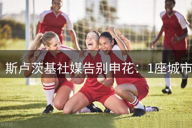 斯卢茨基社媒告别申花：1座城市外加14亿份难忘的回忆 申花加油！