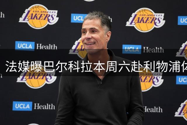 法媒曝巴尔科拉本周六赴利物浦体检签约