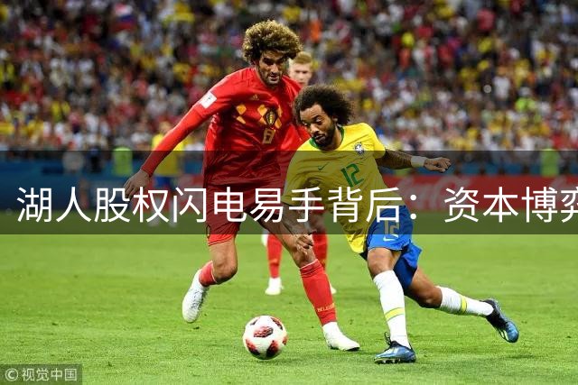 湖人股权闪电易手背后：资本博弈与球星抉择