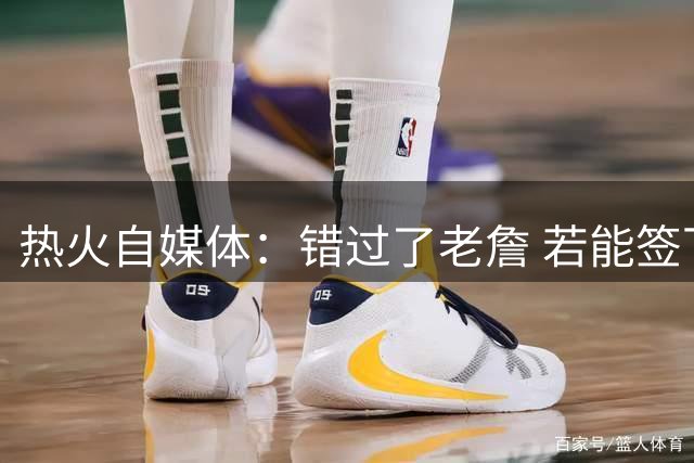 热火自媒体：错过了老詹 若能签下德罗赞克莱球迷能否满意？