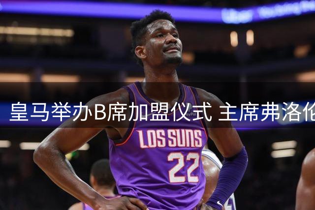 皇马举办B席加盟仪式 主席弗洛伦蒂诺亲自主持