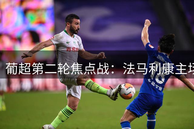 葡超第二轮焦点战：法马利康主场迎战马里迪莫