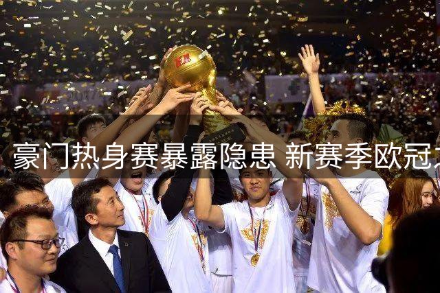 豪门热身赛暴露隐患 新赛季欧冠之路迷雾重重