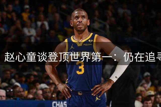 赵心童谈登顶世界第一：仍在追寻更高境界