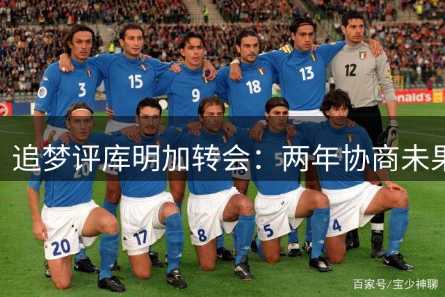追梦评库明加转会：两年协商未果 未来需自己把握
