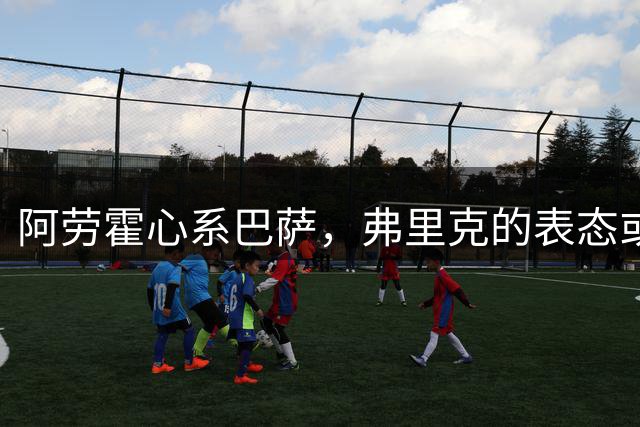 阿劳霍心系巴萨，弗里克的表态或将决定其去留