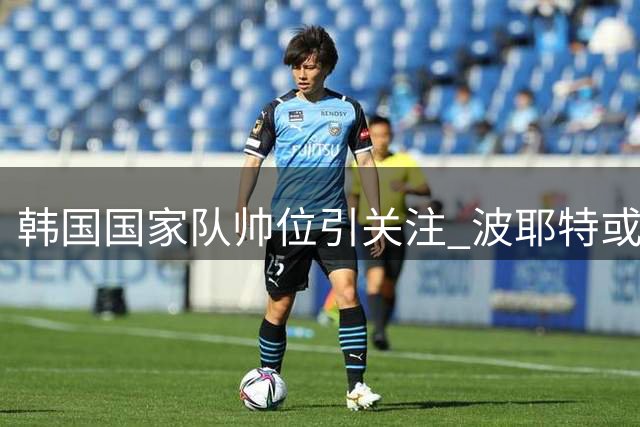 韩国国家队帅位引关注 波耶特或成热门人选