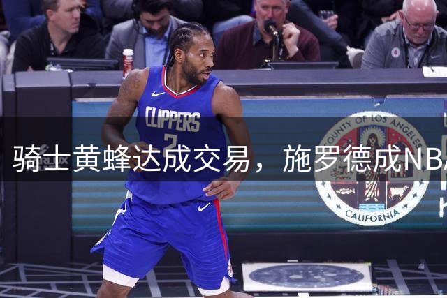 骑士黄蜂达成交易，施罗德成NBA流浪汉第二人