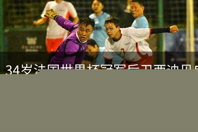 34岁法国世界杯冠军后卫西迪贝自由转会加盟勒芒