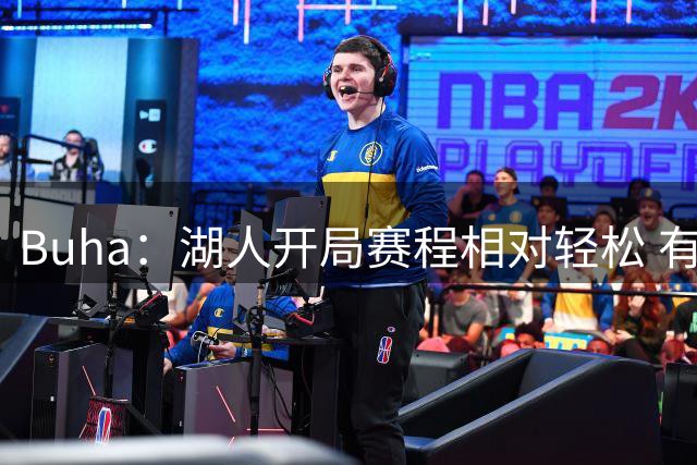 Buha：湖人开局赛程相对轻松 有望取得7胜3负的佳绩&甚至12胜3负