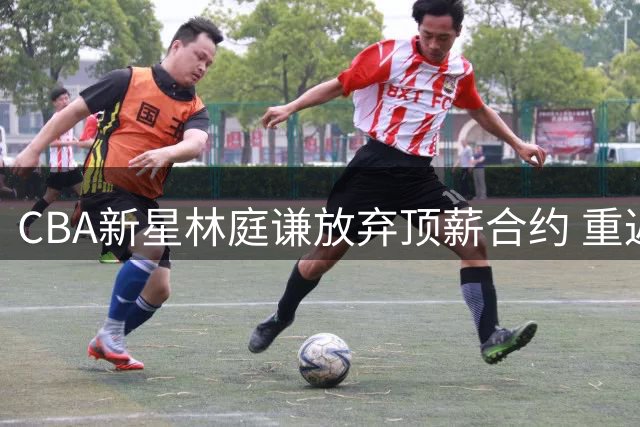 CBA新星林庭谦放弃顶薪合约 重返台湾联赛加盟台新战神